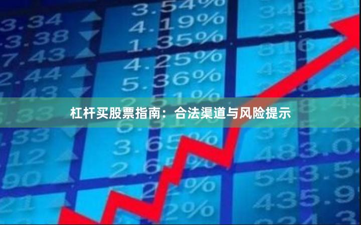 杠杆买股票指南：合法渠道与风险提示