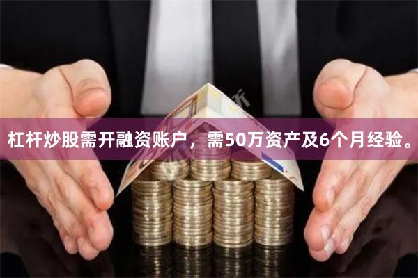 杠杆炒股需开融资账户，需50万资产及6个月经验。