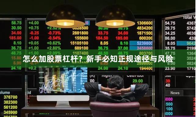 怎么加股票杠杆?新手必知正规途径与风险