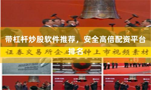 带杠杆炒股软件推荐，安全高倍配资平台排名