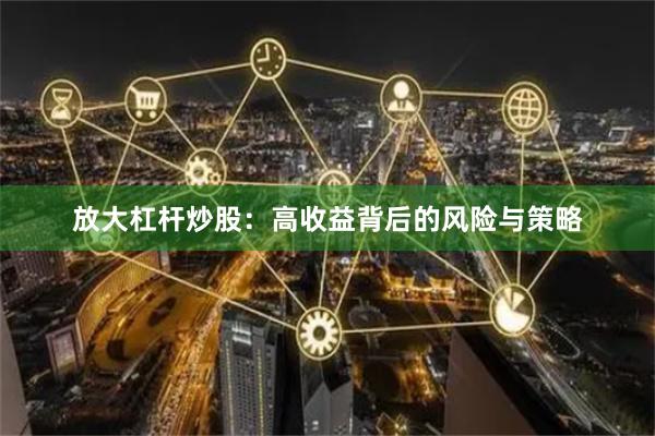 放大杠杆炒股：高收益背后的风险与策略
